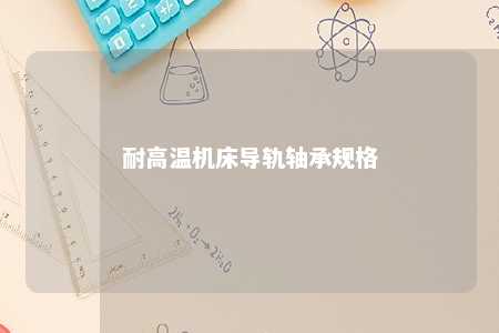 耐高温机床导轨轴承规格 