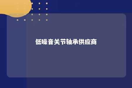 低噪音关节轴承供应商 