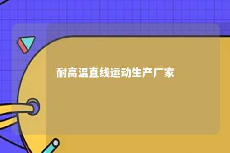 耐高温直线运动生产厂家 