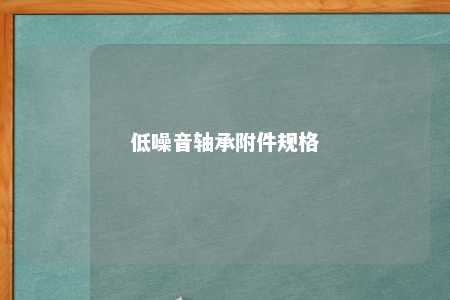低噪音轴承附件规格 